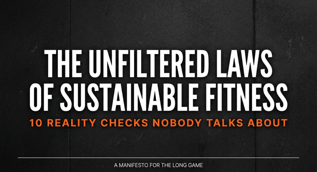 Dark cinematic fitness graphic titled “The Unfiltered Laws of Sustainable Fitness” with subtitle “10 Reality Checks Nobody Talks About” and tagline “A Manifesto for the Long Game.” The truth about sustainable fitness, 10 fitness reality checks.
